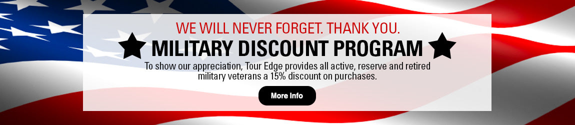 We will never forget. Thank you. Military Appreciation Program. To show our appreciation, Tour Edge provides all active, reserve and retired military veterans a 15% discount on all purchases. Click for more info.
